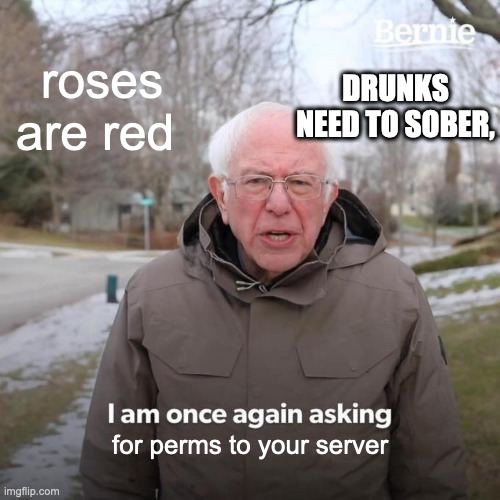 Bernie I Am Once Again Asking For Your Support | roses are red; DRUNKS NEED TO SOBER, for perms to your server | image tagged in memes,bernie i am once again asking for your support | made w/ Imgflip meme maker