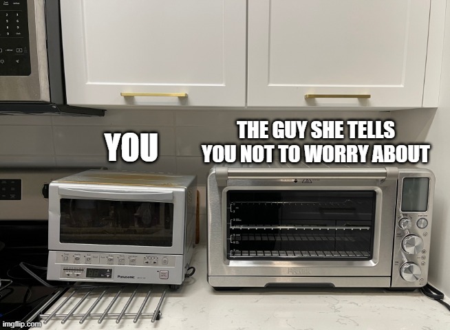 You vs the guy she tells you not to worry about | THE GUY SHE TELLS YOU NOT TO WORRY ABOUT; YOU | image tagged in you vs the guy,you vs the guy she tells you not to worry about,food,kitchen | made w/ Imgflip meme maker