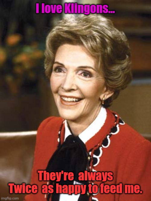 Nancy Reagan | I love Klingons... They're  always Twice  as happy to feed me. | image tagged in nancy reagan | made w/ Imgflip meme maker