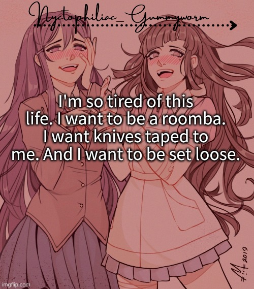 Mwhahaha | I'm so tired of this life. I want to be a roomba. I want knives taped to me. And I want to be set loose. | image tagged in laziest temp gummyworm has ever made lmao | made w/ Imgflip meme maker
