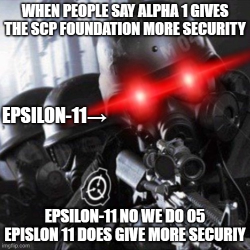 scp |  WHEN PEOPLE SAY ALPHA 1 GIVES THE SCP FOUNDATION MORE SECURITY; EPSILON-11→; EPSILON-11 NO WE DO 05 EPISLON 11 DOES GIVE MORE SECURIY | made w/ Imgflip meme maker