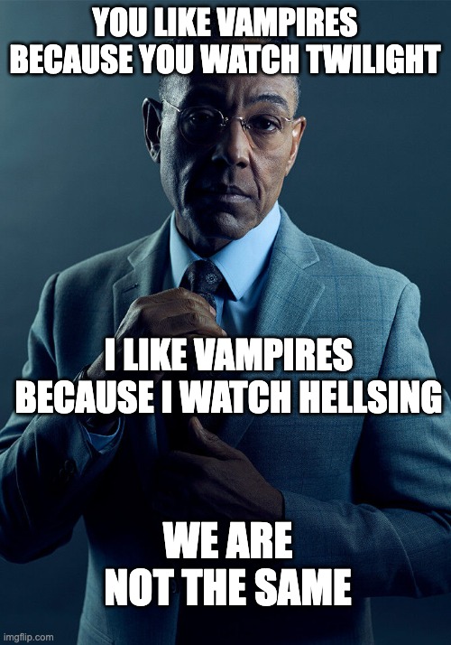 Alucard for the win!!!! | YOU LIKE VAMPIRES BECAUSE YOU WATCH TWILIGHT; I LIKE VAMPIRES BECAUSE I WATCH HELLSING; WE ARE NOT THE SAME | image tagged in gus fring we are not the same | made w/ Imgflip meme maker