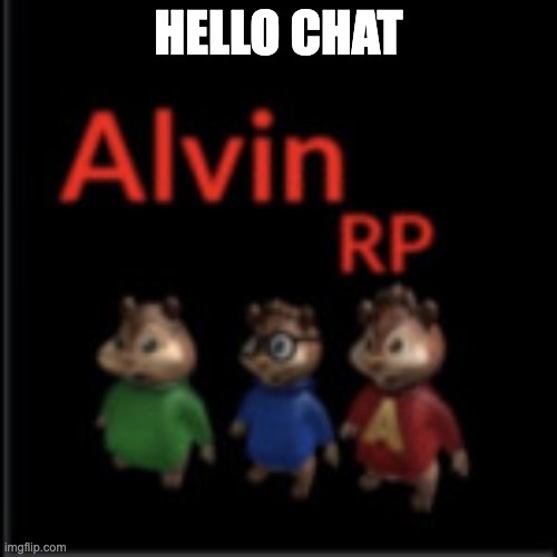 alvin the chipmunk rp | HELLO CHAT | image tagged in alvin the chipmunk rp | made w/ Imgflip meme maker