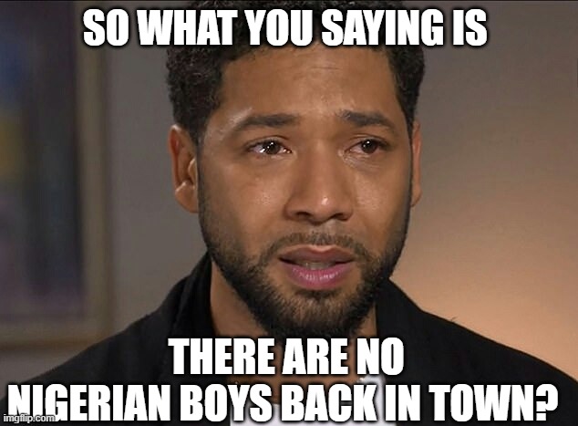 Jussie Smollett | SO WHAT YOU SAYING IS THERE ARE NO NIGERIAN BOYS BACK IN TOWN? | image tagged in jussie smollett | made w/ Imgflip meme maker