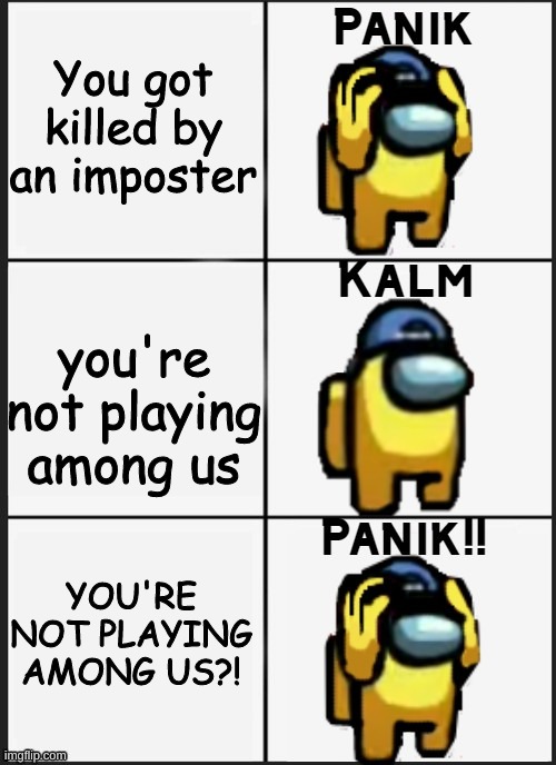 ?! | You got killed by an imposter; you're not playing among us; YOU'RE NOT PLAYING AMONG US?! | image tagged in among us panik,calm panik,memes | made w/ Imgflip meme maker