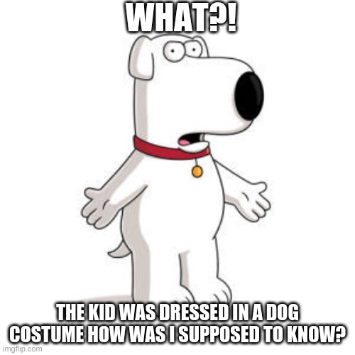 Ummmm |  WHAT?! THE KID WAS DRESSED IN A DOG COSTUME HOW WAS I SUPPOSED TO KNOW? | image tagged in memes,family guy brian | made w/ Imgflip meme maker