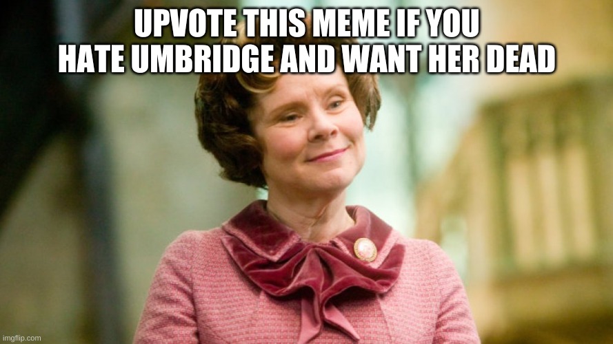 pls upvote | UPVOTE THIS MEME IF YOU HATE UMBRIDGE AND WANT HER DEAD | image tagged in umbridge | made w/ Imgflip meme maker