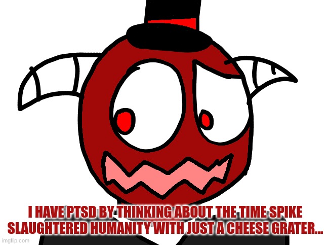 I HAVE PTSD BY THINKING ABOUT THE TIME SPIKE SLAUGHTERED HUMANITY WITH JUST A CHEESE GRATER... | made w/ Imgflip meme maker