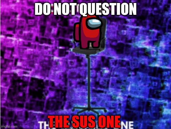 Do not question the elevated one | DO NOT QUESTION; THE SUS ONE | image tagged in do not question the elevated one | made w/ Imgflip meme maker