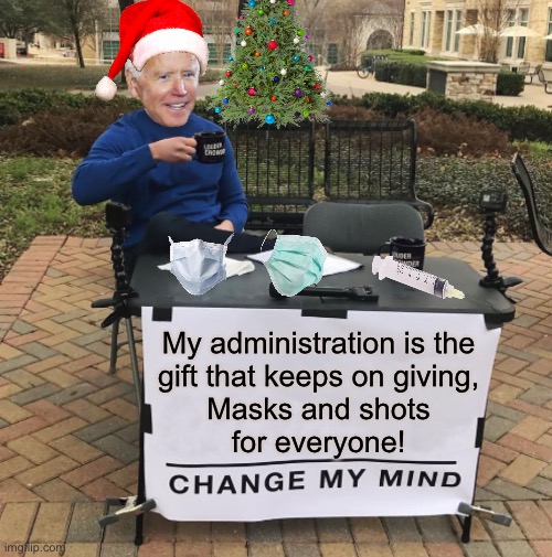 Change my mind Biden | My administration is the
gift that keeps on giving,
Masks and shots
for everyone! | image tagged in change my mind,joe biden,face mask,covid vaccine,christmas gifts,memes | made w/ Imgflip meme maker