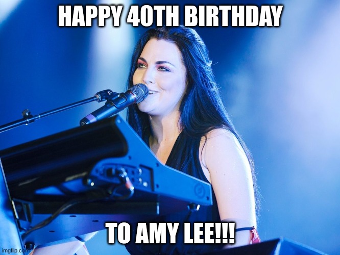 Wake Me Up Inside! | HAPPY 40TH BIRTHDAY; TO AMY LEE!!! | image tagged in evanescence,heavy metal,rock and roll,metal,hard rock | made w/ Imgflip meme maker