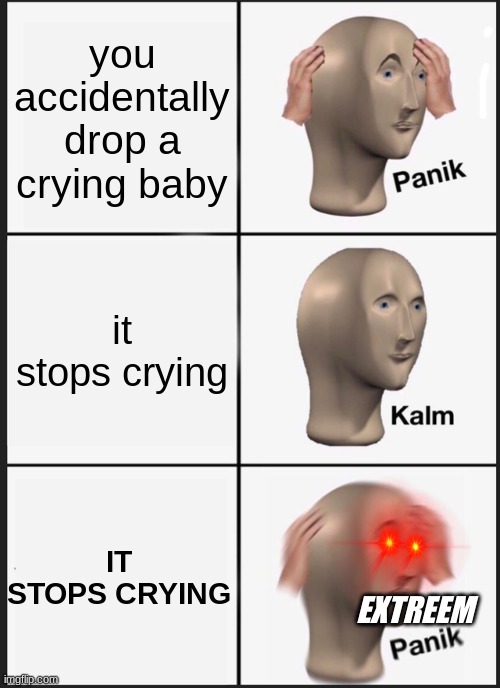dont worry i think it just likes getting dropped. we´re good here. be kalm. | you accidentally drop a crying baby; it stops crying; IT STOPS CRYING; EXTREEM | image tagged in memes,panik kalm panik,baby,dark humor | made w/ Imgflip meme maker