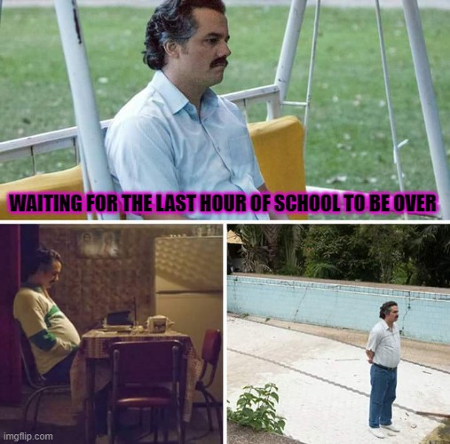 anyone else hate their last two hours? |  WAITING FOR THE LAST HOUR OF SCHOOL TO BE OVER | image tagged in memes,sad pablo escobar,school,bored | made w/ Imgflip meme maker