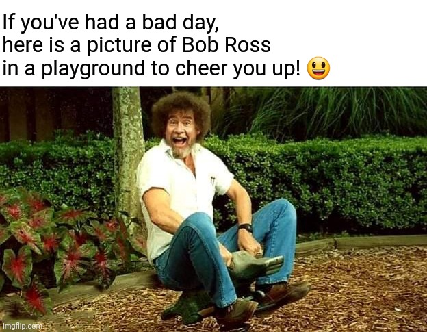 Happy little Bob Ross | If you've had a bad day, here is a picture of Bob Ross in a playground to cheer you up! 😃 | image tagged in bob ross,playground,happy,bob ross meme | made w/ Imgflip meme maker