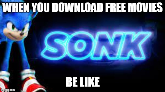 sonk | WHEN YOU DOWNLOAD FREE MOVIES; BE LIKE | image tagged in sonk | made w/ Imgflip meme maker