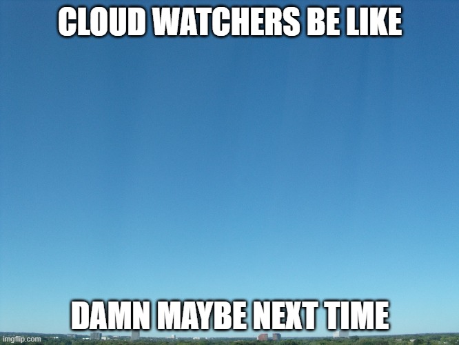 damn | CLOUD WATCHERS BE LIKE; DAMN MAYBE NEXT TIME | image tagged in clouds | made w/ Imgflip meme maker