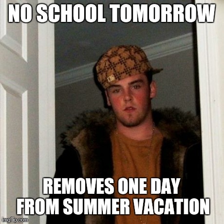 Scumbag Steve Meme | NO SCHOOL TOMORROW REMOVES ONE DAY FROM SUMMER VACATION | image tagged in memes,scumbag steve,AdviceAnimals | made w/ Imgflip meme maker