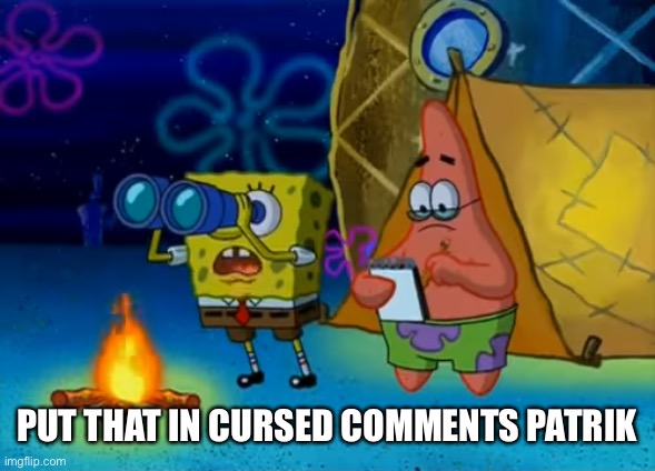 Spongebob write that down | PUT THAT IN CURSED COMMENTS PATRIK | image tagged in spongebob write that down | made w/ Imgflip meme maker