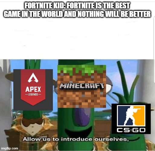 Say that again | FORTNITE KID: FORTNITE IS THE BEST GAME IN THE WORLD AND NOTHING WILL BE BETTER | image tagged in allow us to introduce ourselves | made w/ Imgflip meme maker