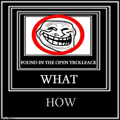 guys look what i found! | FOUND IN THE OPEN TROLLFACE; WHAT; HOW | image tagged in trollface | made w/ Imgflip meme maker