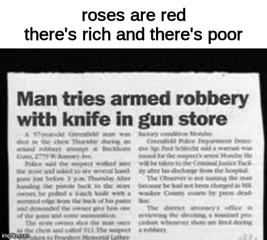 slim chances | roses are red
there's rich and there's poor | image tagged in memes,roses are red,no one will read this,like nobody,oh wait you see this | made w/ Imgflip meme maker