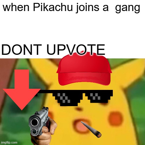 Surprised Pikachu | when Pikachu joins a  gang; DONT UPVOTE | image tagged in memes,surprised pikachu | made w/ Imgflip meme maker