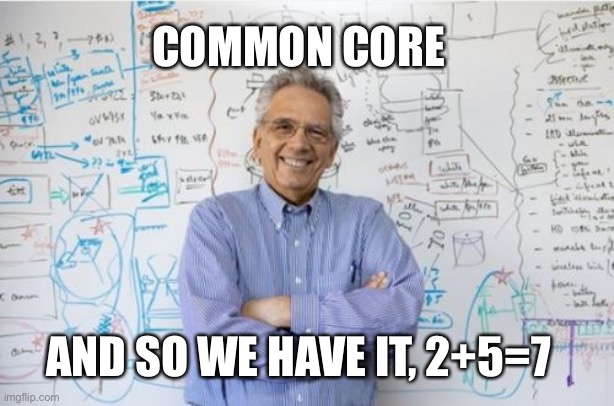 Common core engineering | COMMON CORE; AND SO WE HAVE IT, 2+5=7 | image tagged in memes,engineering professor,common core,math | made w/ Imgflip meme maker
