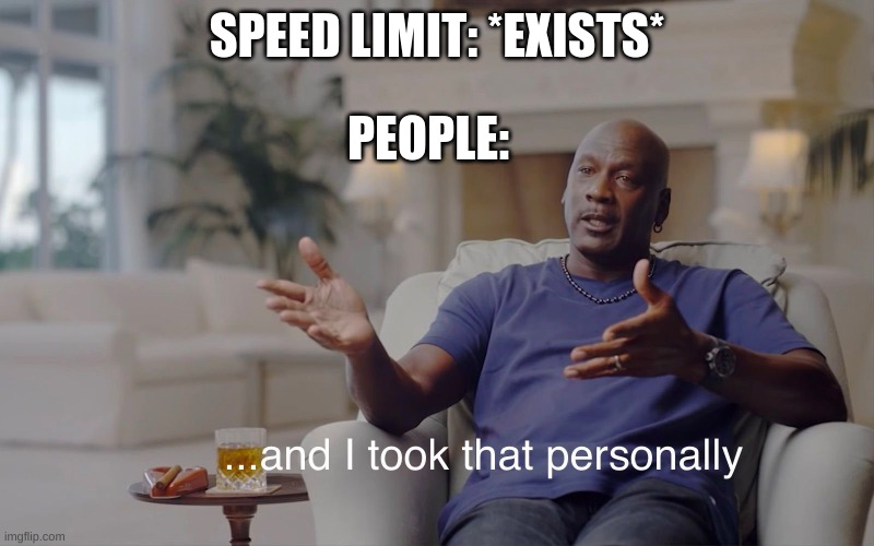 Why does everyone speed? | SPEED LIMIT: *EXISTS*; PEOPLE: | image tagged in and i took that personally | made w/ Imgflip meme maker