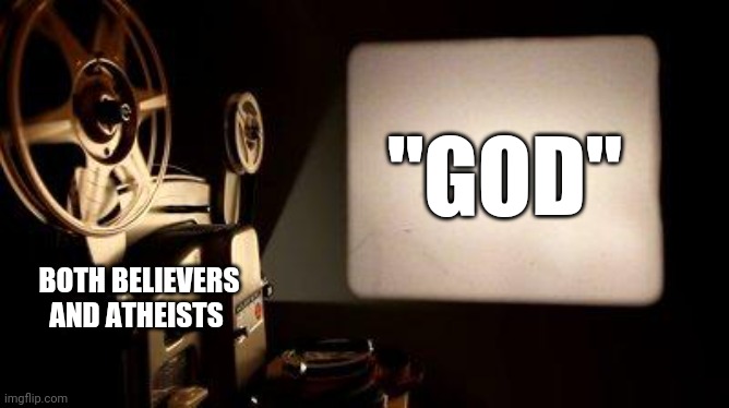 Movie Projector | "GOD" BOTH BELIEVERS
AND ATHEISTS | image tagged in movie projector | made w/ Imgflip meme maker