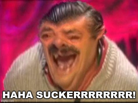 Old man laughing | HAHA SUCKERRRRRRRR! | image tagged in old man laughing | made w/ Imgflip meme maker
