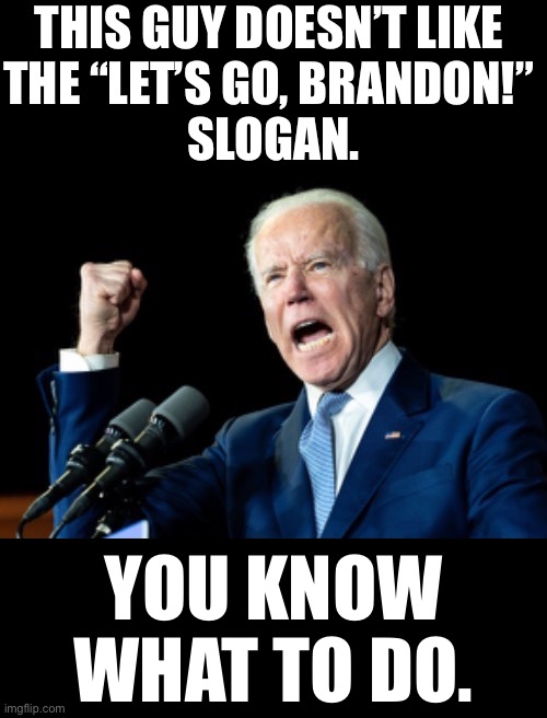 Let’s go, Brandon! | THIS GUY DOESN’T LIKE 
THE “LET’S GO, BRANDON!” 
SLOGAN. YOU KNOW
WHAT TO DO. | image tagged in joe biden,creepy joe biden,biden,brandon,dislike,if you know what i mean | made w/ Imgflip meme maker