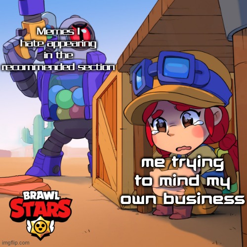 Has anyone else encountered this? | Memes I hate appearing in the recommended section; Me trying to mind my own business | image tagged in jessie hiding from robot,memes | made w/ Imgflip meme maker