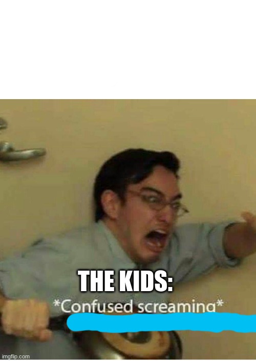 confused screaming | THE KIDS: | image tagged in confused screaming | made w/ Imgflip meme maker