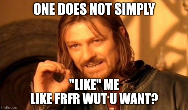 My mind rn | ONE DOES NOT SIMPLY; "LIKE" ME
LIKE FRFR WUT U WANT? | image tagged in memes,one does not simply,depressing,hello darkness my old friend | made w/ Imgflip meme maker
