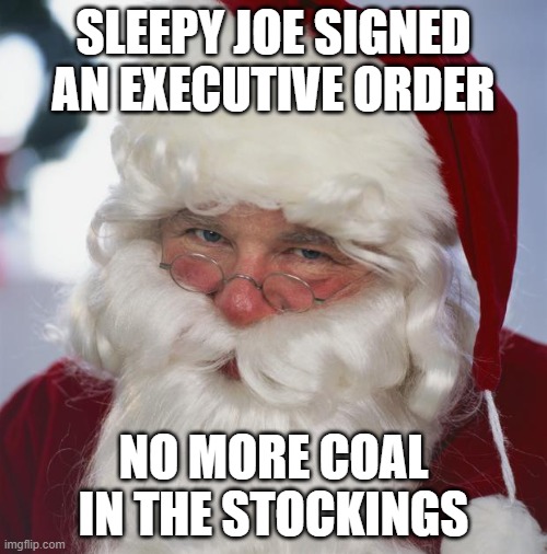 santa claus | SLEEPY JOE SIGNED AN EXECUTIVE ORDER; NO MORE COAL IN THE STOCKINGS | image tagged in santa claus | made w/ Imgflip meme maker