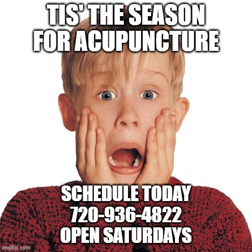 Home Alone Face | TIS' THE SEASON FOR ACUPUNCTURE; SCHEDULE TODAY
720-936-4822
OPEN SATURDAYS | image tagged in home alone face | made w/ Imgflip meme maker