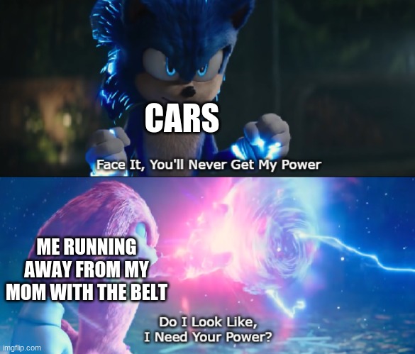 Do I Look Like I Need Your Power Meme | CARS; ME RUNNING AWAY FROM MY MOM WITH THE BELT | image tagged in do i look like i need your power meme | made w/ Imgflip meme maker