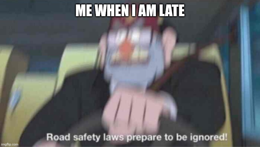 Road safety laws prepare to be ignored! | ME WHEN I AM LATE | image tagged in road safety laws prepare to be ignored | made w/ Imgflip meme maker