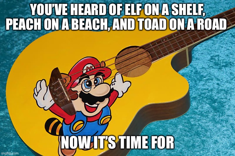 Chain Train | YOU’VE HEARD OF ELF ON A SHELF, PEACH ON A BEACH, AND TOAD ON A ROAD; NOW IT’S TIME FOR | image tagged in mario,on,a,guitario | made w/ Imgflip meme maker