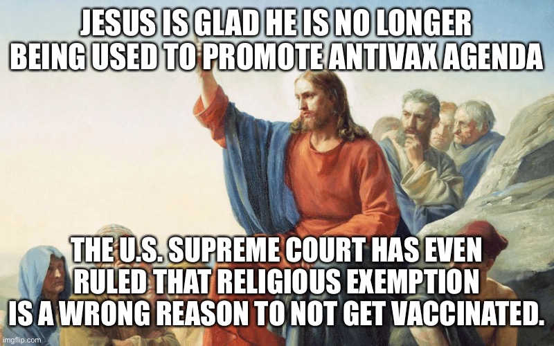 Jesus reaction to sanity coming back to the USA | JESUS IS GLAD HE IS NO LONGER BEING USED TO PROMOTE ANTIVAX AGENDA; THE U.S. SUPREME COURT HAS EVEN RULED THAT RELIGIOUS EXEMPTION IS A WRONG REASON TO NOT GET VACCINATED. | image tagged in jesus christ,antivax,us supreme court,united states | made w/ Imgflip meme maker