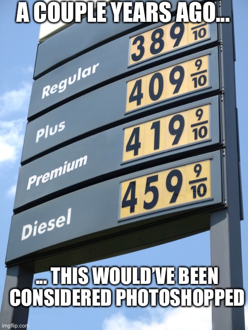 Biden gas prices | A COUPLE YEARS AGO... ... THIS WOULD’VE BEEN CONSIDERED PHOTOSHOPPED | image tagged in biden gas prices | made w/ Imgflip meme maker