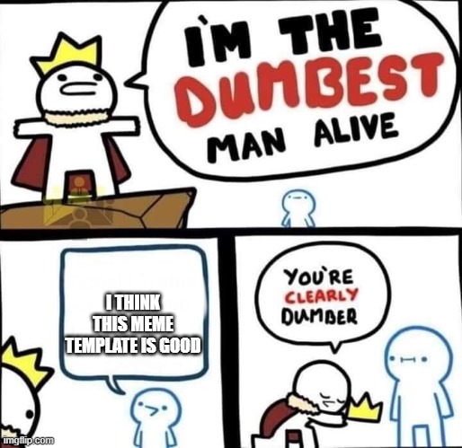 Dumbest Man Alive Blank | I THINK THIS MEME TEMPLATE IS GOOD | image tagged in dumbest man alive blank | made w/ Imgflip meme maker