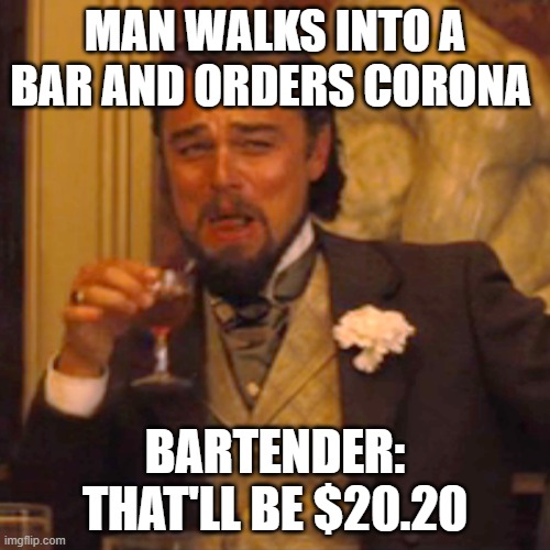 20 dollars and 20 cents | MAN WALKS INTO A BAR AND ORDERS CORONA; BARTENDER: THAT'LL BE $20.20 | image tagged in memes,laughing leo,corona | made w/ Imgflip meme maker