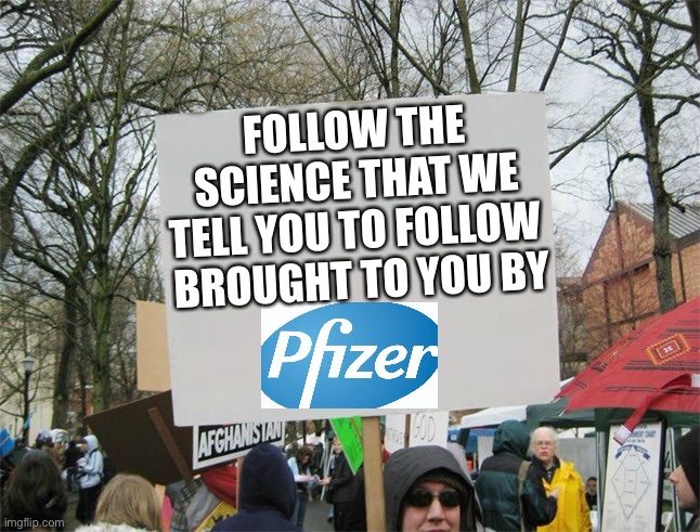 blank protest sing | FOLLOW THE SCIENCE THAT WE TELL YOU TO FOLLOW 
BROUGHT TO YOU BY | image tagged in blank protest sing,pfizer | made w/ Imgflip meme maker
