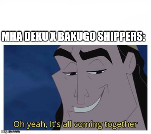 Oh yeah, it's all coming together | MHA DEKU X BAKUGO SHIPPERS: | image tagged in oh yeah it's all coming together | made w/ Imgflip meme maker