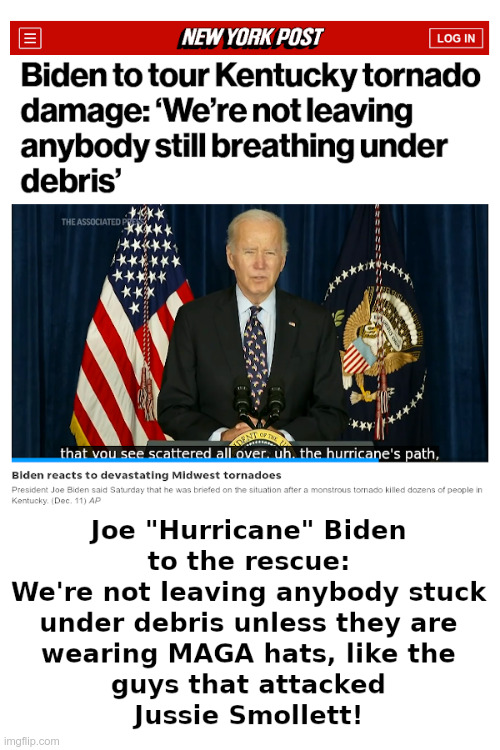 Joe "Hurricane" Biden to the Rescue! | image tagged in joe biden,kentucky,tornado,hurricane,maga,jussie smollett | made w/ Imgflip meme maker