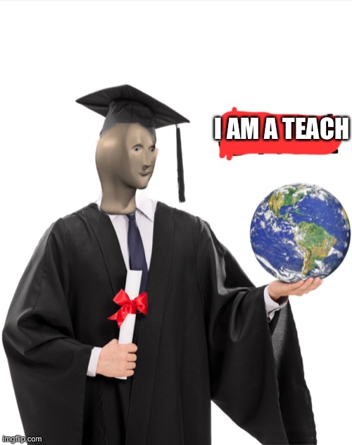 Meme man smart | I AM A TEACH | image tagged in meme man smart | made w/ Imgflip meme maker