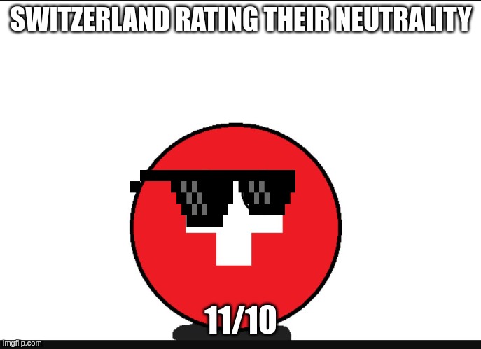 Countryball switzerland  |  SWITZERLAND RATING THEIR NEUTRALITY; 11/10 | image tagged in countryball switzerland,countryballs,ww1 | made w/ Imgflip meme maker