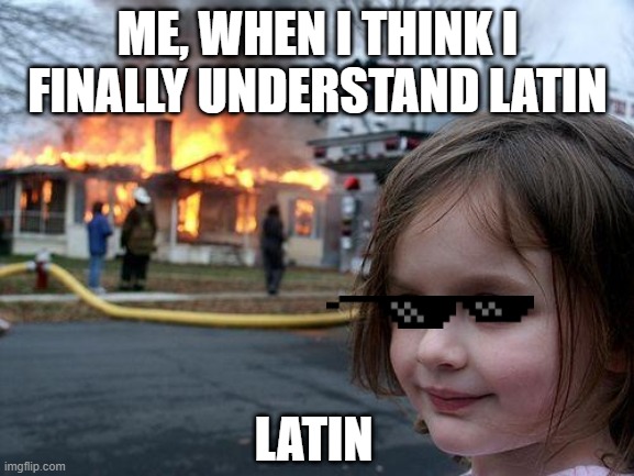 Latin vs. You | ME, WHEN I THINK I FINALLY UNDERSTAND LATIN; LATIN | image tagged in memes,disaster girl | made w/ Imgflip meme maker