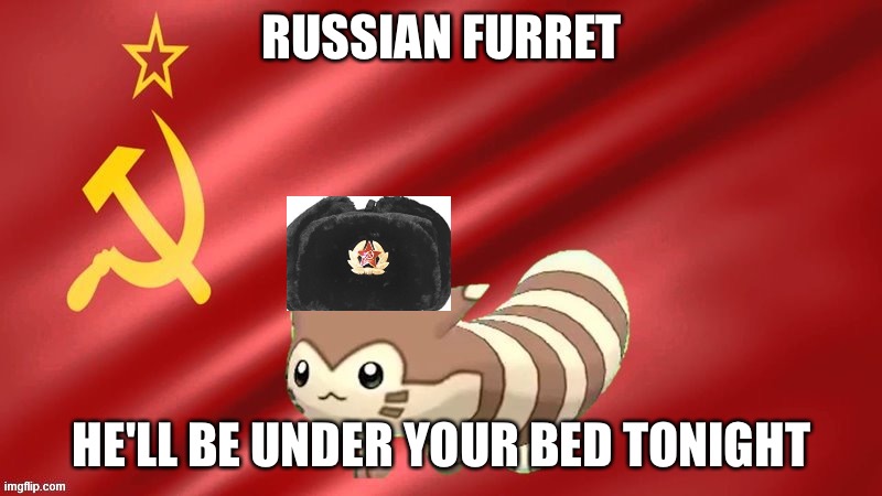 furret the soviet mastermind | RUSSIAN FURRET; HE'LL BE UNDER YOUR BED TONIGHT | image tagged in furret the soviet mastermind | made w/ Imgflip meme maker